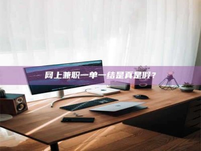 尉氏网上兼职一单一结是真是假？