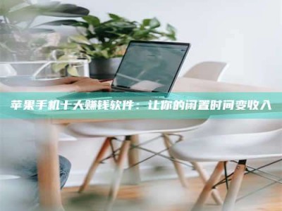 尉氏苹果手机十大赚钱软件：让你的闲置时间变收入