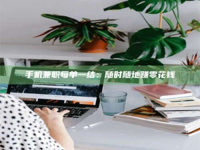 尉氏手机兼职每单一结：随时随地赚零花钱