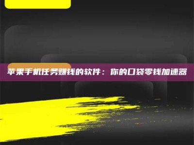 尉氏苹果手机任务赚钱的软件：你的口袋零钱加速器