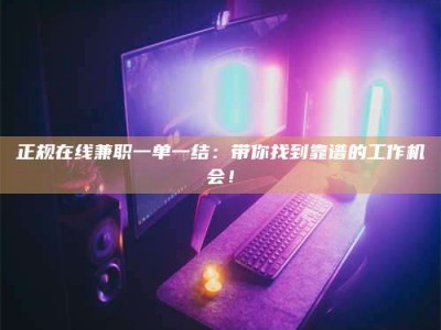 尉氏正规在线兼职一单一结：带你找到靠谱的工作机会！