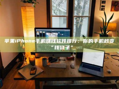 尉氏苹果iPhone手机赚钱软件排行：你的手机秒变“钱袋子”