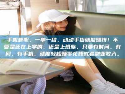 尉氏手机兼职，一单一结，动动手指就能赚钱！不管是还在上学的，还是上班族，只要有时间、有网、有手机，就能轻松赚零花钱或者副业收入。