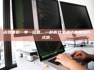 尉氏点赞兼职一单一结群，一种高效又灵活的赚钱方式哦。