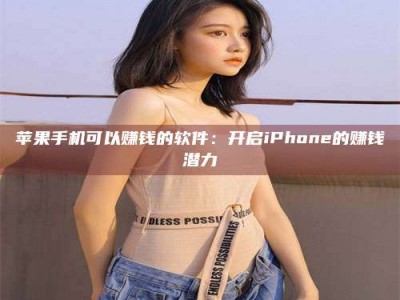 尉氏苹果手机可以赚钱的软件：开启iPhone的赚钱潜力