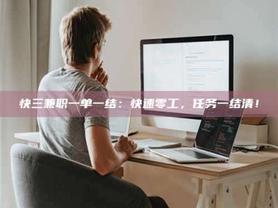 尉氏快三兼职一单一结：快速零工，任务一结清！