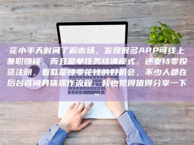 尉氏花小半天时间了解市场，发现很多APP可线上兼职赚钱，而且是单任务结清模式，还支持零投资注册，看似是赚零花钱的好机会，不少人都在后台咨询具体操作流程，我也觉得值得分享一下~