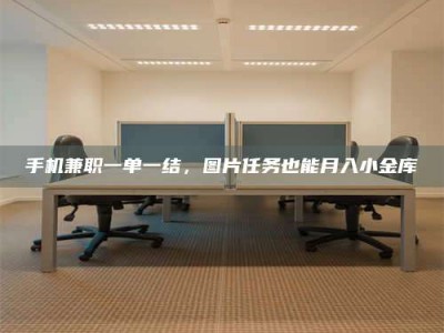 尉氏手机兼职一单一结，图片任务也能月入小金库