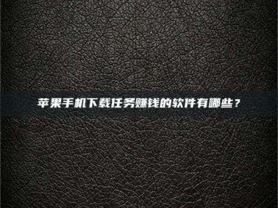 尉氏苹果手机下载任务赚钱的软件有哪些？