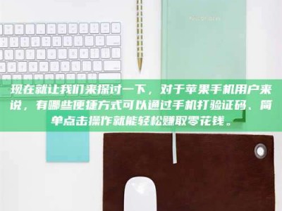 尉氏现在就让我们来探讨一下，对于苹果手机用户来说，有哪些便捷方式可以通过手机打验证码、简单点击操作就能轻松赚取零花钱。