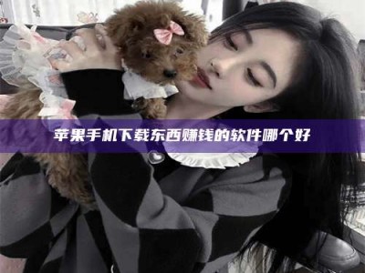 尉氏苹果手机下载东西赚钱的软件哪个好