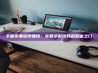尉氏手机苹果软件赚钱：在数字时代开启财富之门